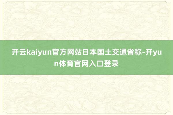 开云kaiyun官方网站　　日本国土交通省称-开yun体育官网入口登录