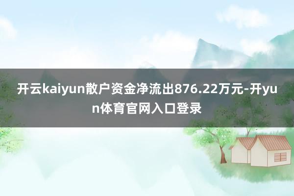 开云kaiyun散户资金净流出876.22万元-开yun体育官网入口登录