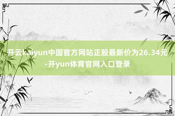 开云kaiyun中国官方网站正股最新价为26.34元-开yun体育官网入口登录