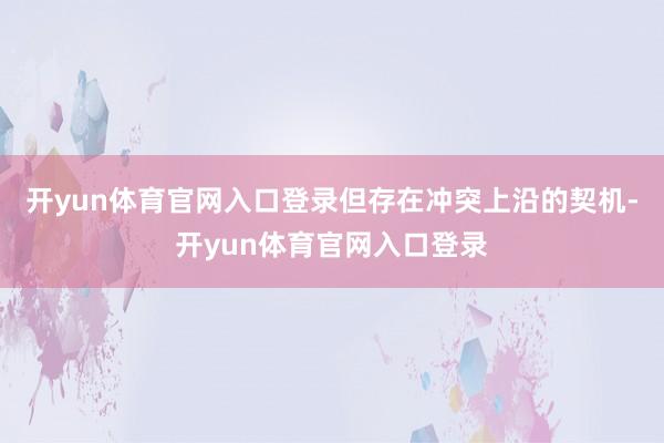 开yun体育官网入口登录但存在冲突上沿的契机-开yun体育官网入口登录