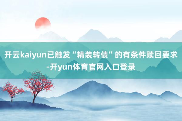 开云kaiyun已触发“精装转债”的有条件赎回要求-开yun体育官网入口登录